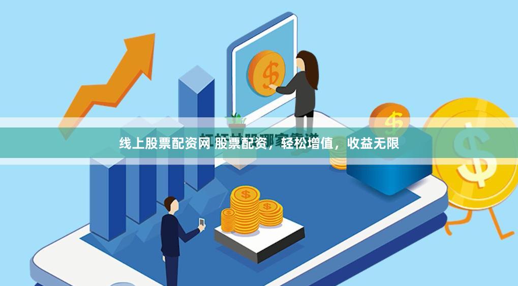 线上股票配资网 股票配资，轻松增值，收益无限