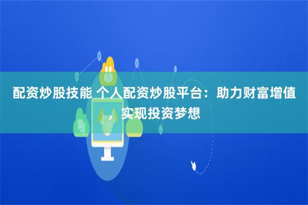 配资炒股技能 个人配资炒股平台：助力财富增值，实现投资梦想