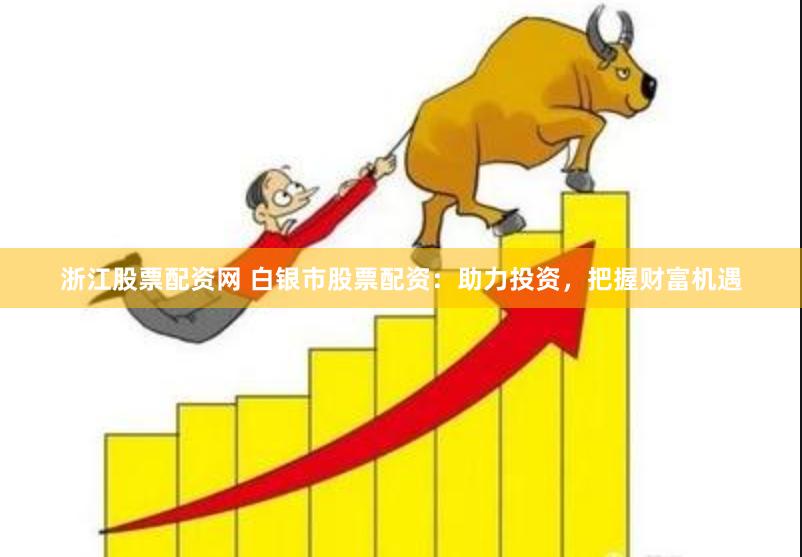 浙江股票配资网 白银市股票配资：助力投资，把握财富机遇