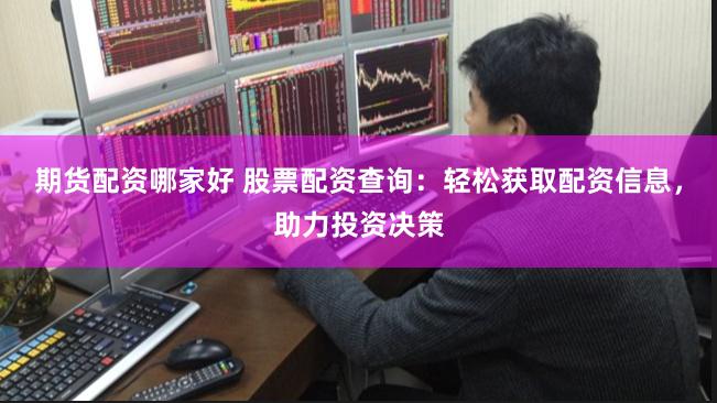 期货配资哪家好 股票配资查询：轻松获取配资信息，助力投资决策