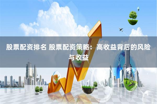 股票配资排名 股票配资策略：高收益背后的风险与收益