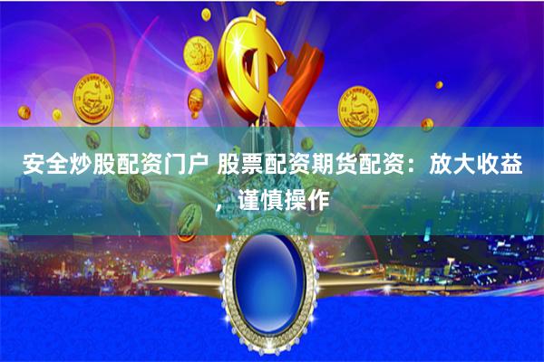 安全炒股配资门户 股票配资期货配资：放大收益，谨慎操作