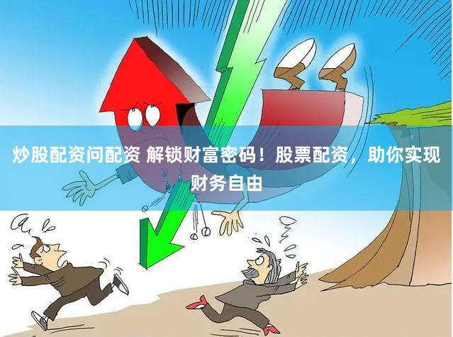 炒股配资问配资 解锁财富密码！股票配资，助你实现财务自由