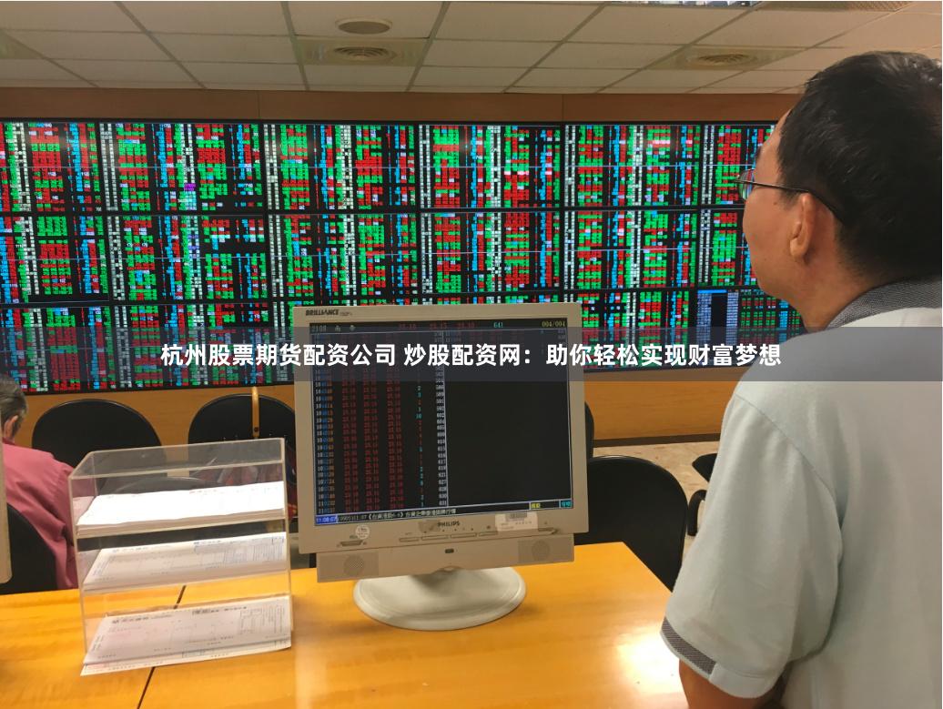 杭州股票期货配资公司 炒股配资网：助你轻松实现财富梦想