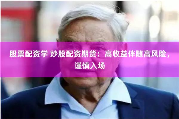 股票配资学 炒股配资期货：高收益伴随高风险，谨慎入场