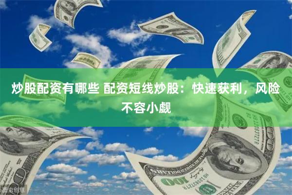 炒股配资有哪些 配资短线炒股：快速获利，风险不容小觑