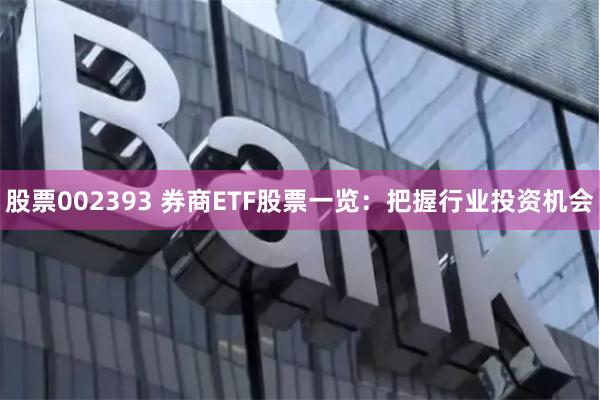 股票002393 券商ETF股票一览：把握行业投资机会