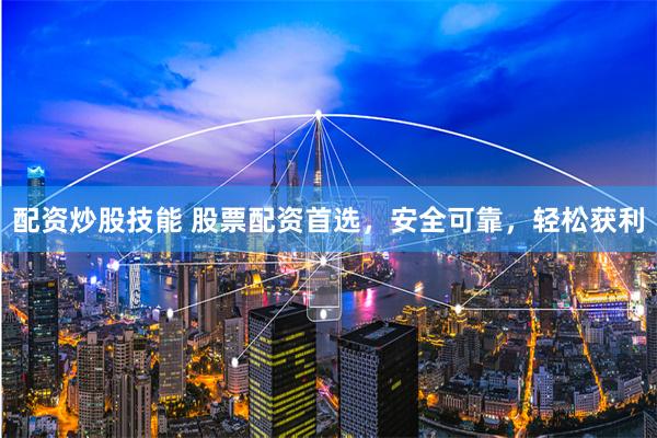 配资炒股技能 股票配资首选，安全可靠，轻松获利