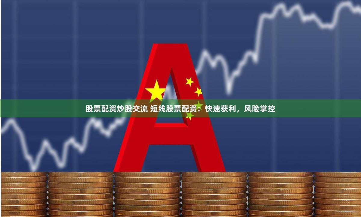 股票配资炒股交流 短线股票配资：快速获利，风险掌控
