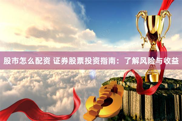 股市怎么配资 证券股票投资指南：了解风险与收益