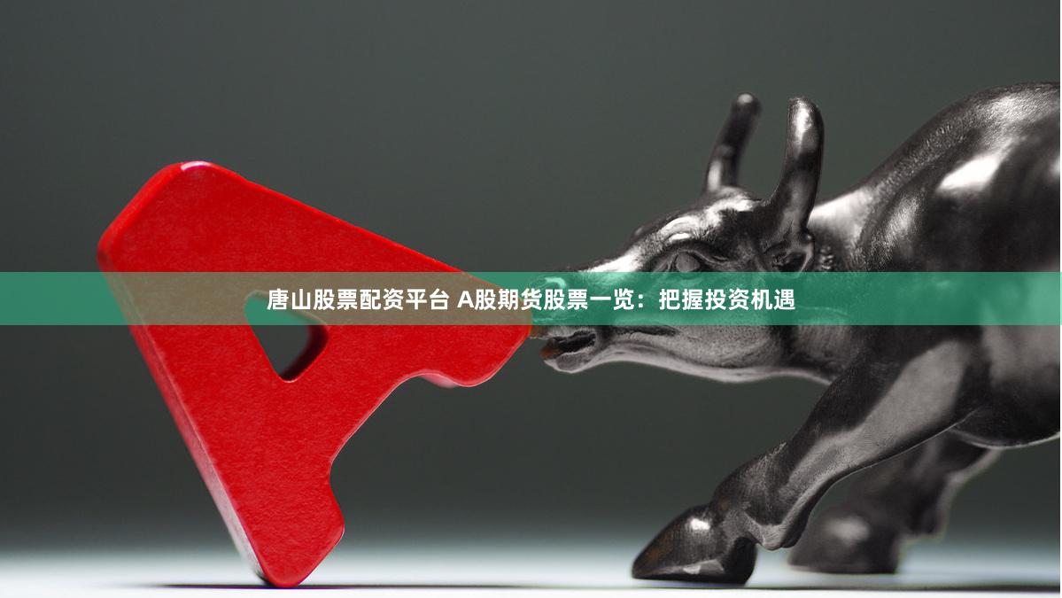 唐山股票配资平台 A股期货股票一览：把握投资机遇