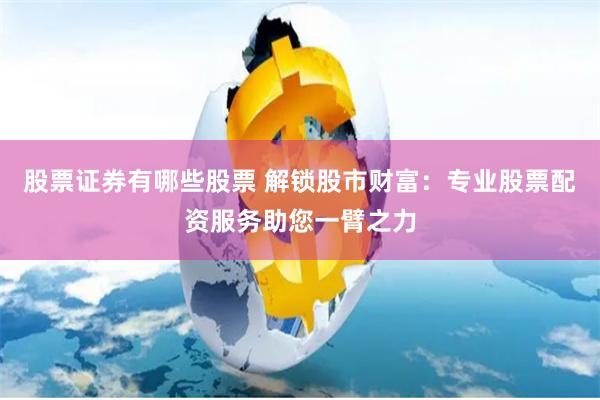 股票证券有哪些股票 解锁股市财富：专业股票配资服务助您一臂之力