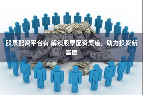 股票配资平台有 解锁股票配资渠道，助力投资新高度
