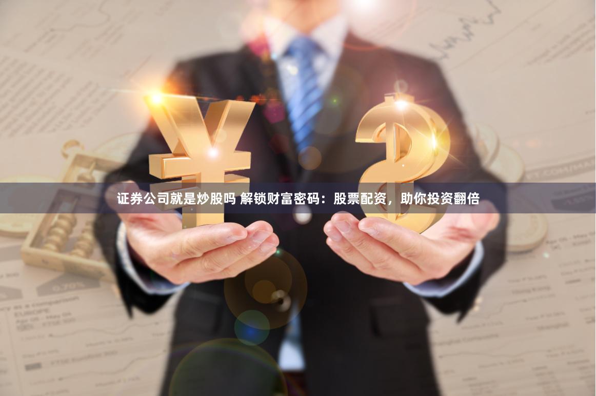 证券公司就是炒股吗 解锁财富密码：股票配资，助你投资翻倍