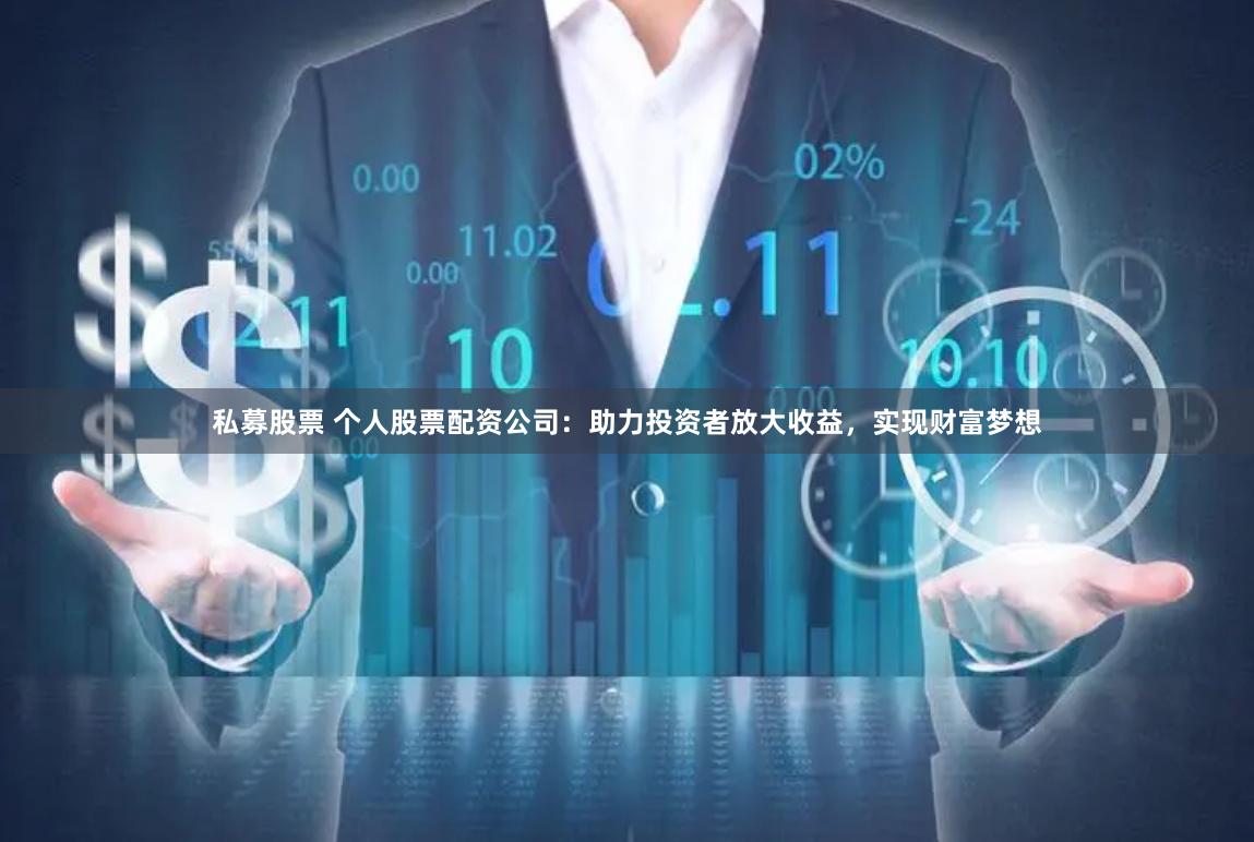 私募股票 个人股票配资公司：助力投资者放大收益，实现财富梦想