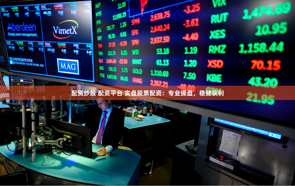 配资炒股 配资平台 实盘股票配资：专业操盘，稳健获利