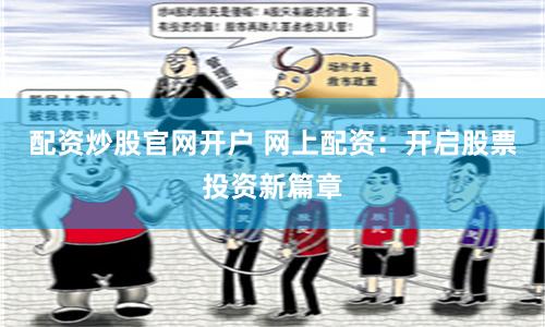 配资炒股官网开户 网上配资：开启股票投资新篇章
