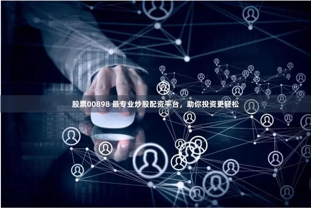股票00898 最专业炒股配资平台，助你投资更轻松