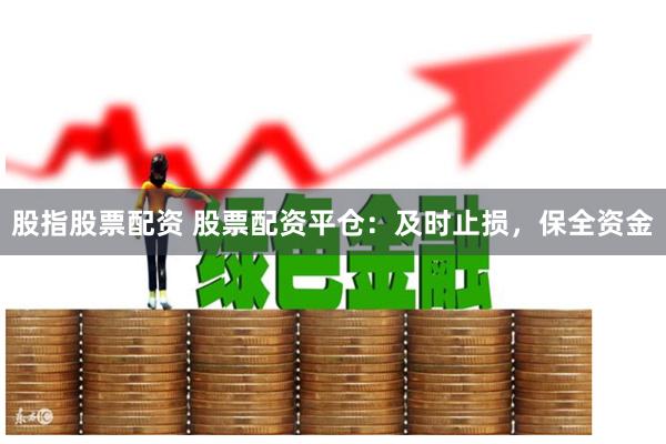 股指股票配资 股票配资平仓：及时止损，保全资金