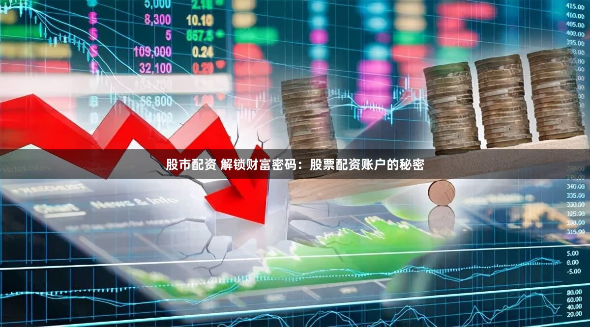 股市配资 解锁财富密码：股票配资账户的秘密