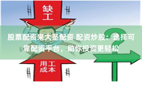 股票配资来大圣配资 配资炒股：选择可靠配资平台，助你投资更轻松