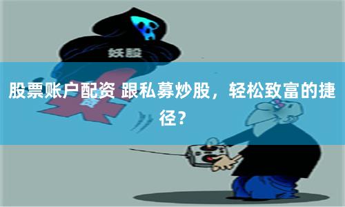 股票账户配资 跟私募炒股，轻松致富的捷径？