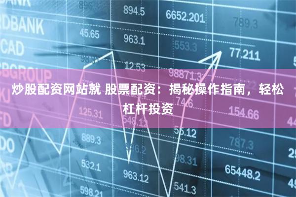炒股配资网站就 股票配资：揭秘操作指南，轻松杠杆投资