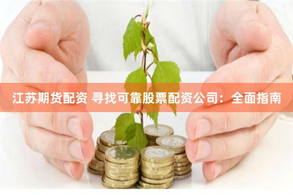江苏期货配资 寻找可靠股票配资公司：全面指南