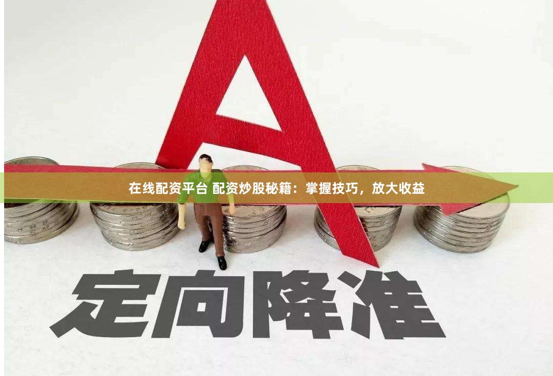 在线配资平台 配资炒股秘籍：掌握技巧，放大收益