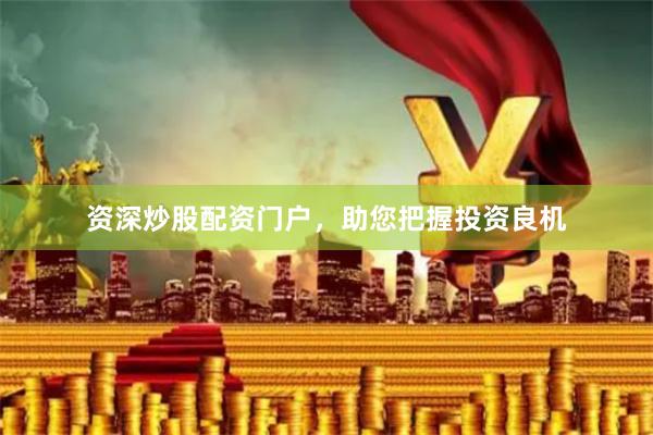 资深炒股配资门户，助您把握投资良机