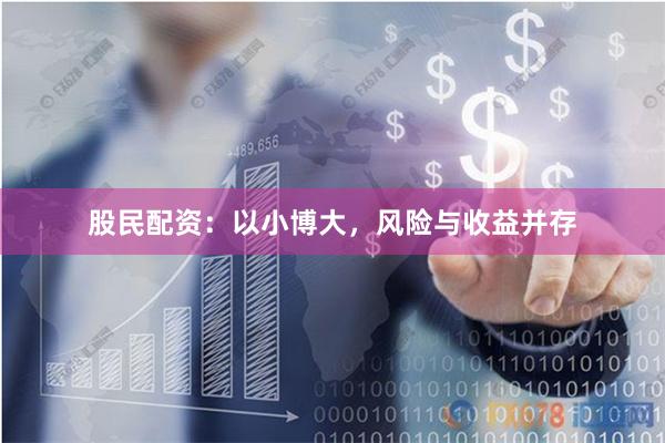 股民配资：以小博大，风险与收益并存