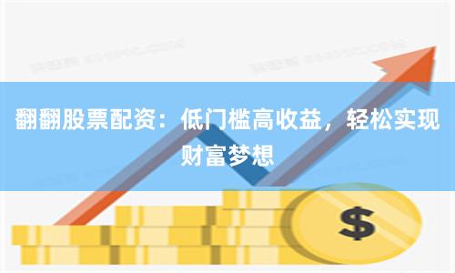 翻翻股票配资：低门槛高收益，轻松实现财富梦想