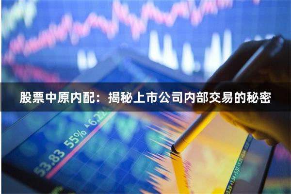 股票中原内配：揭秘上市公司内部交易的秘密