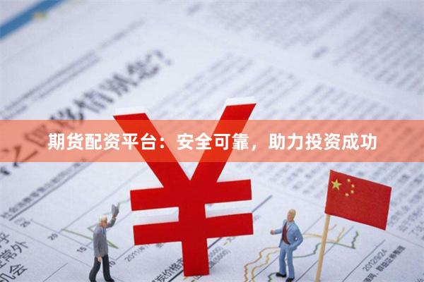 期货配资平台：安全可靠，助力投资成功