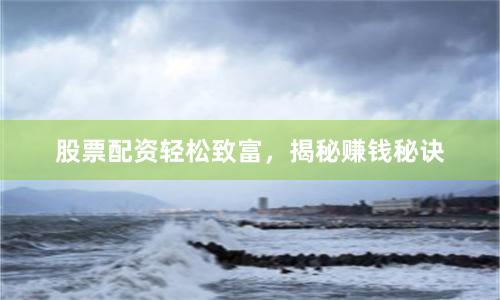 股票配资轻松致富，揭秘赚钱秘诀
