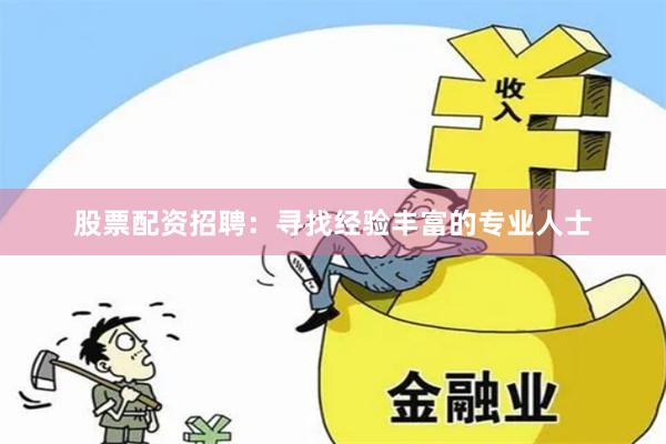 股票配资招聘：寻找经验丰富的专业人士