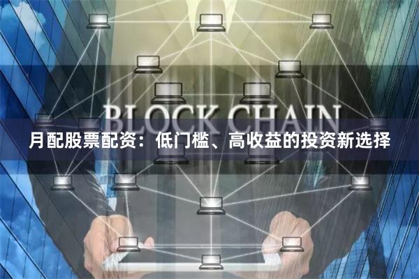月配股票配资：低门槛、高收益的投资新选择