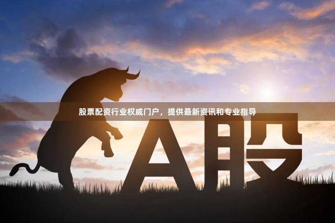 股票配资行业权威门户，提供最新资讯和专业指导