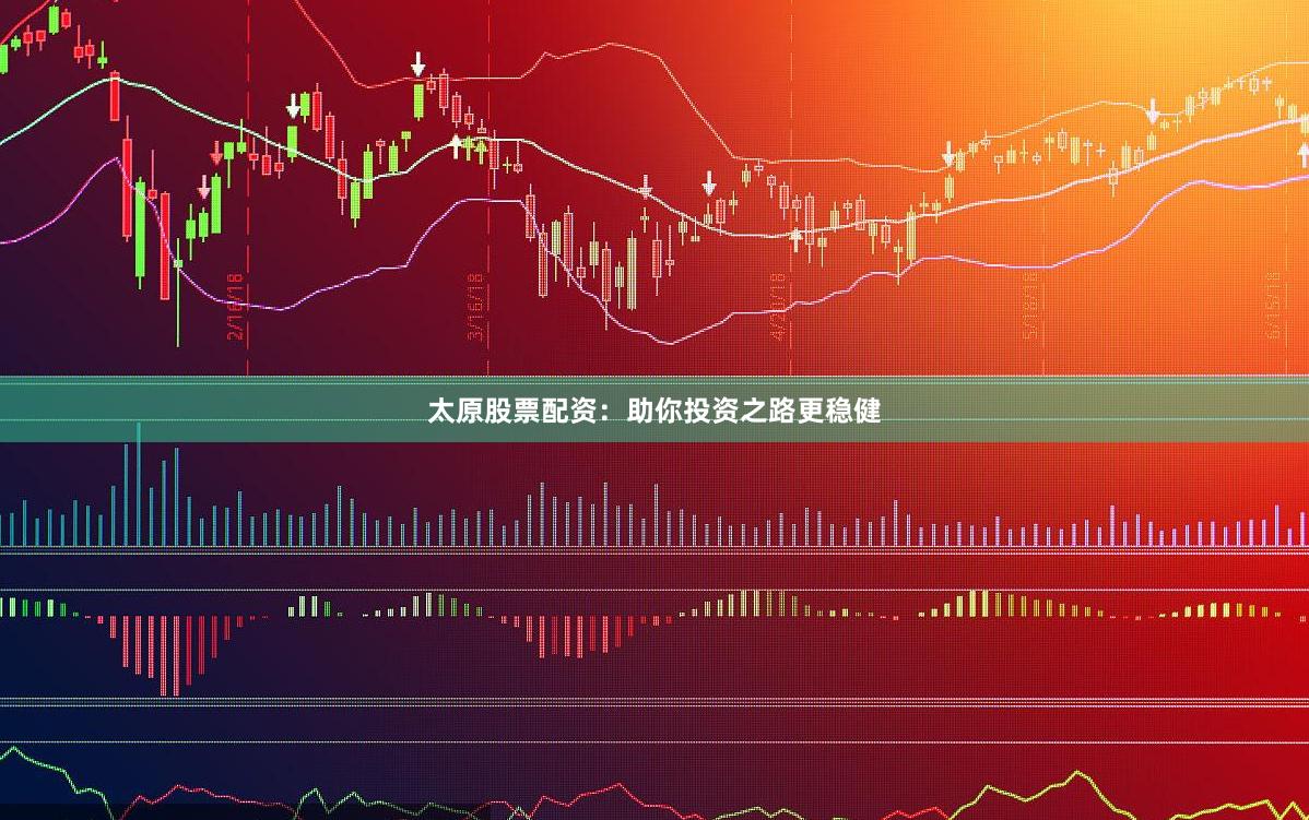 太原股票配资：助你投资之路更稳健