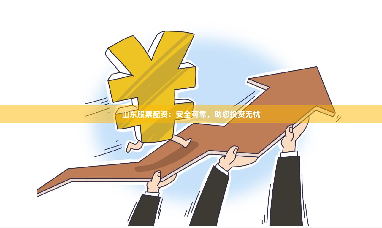 山东股票配资：安全可靠，助您投资无忧
