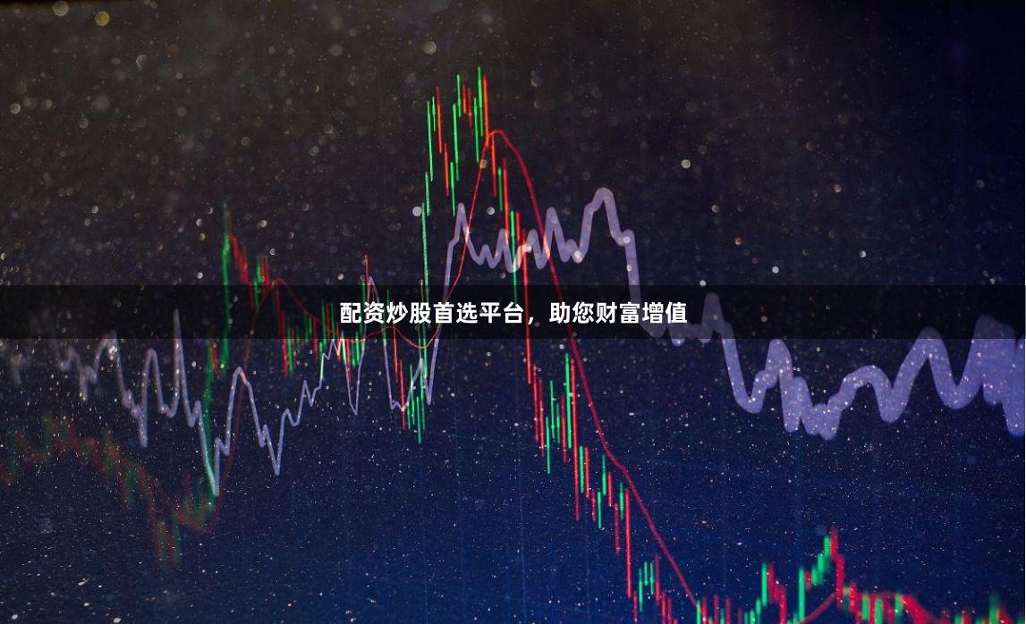 配资炒股首选平台，助您财富增值