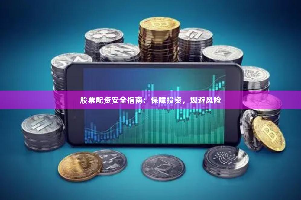 股票配资安全指南：保障投资，规避风险