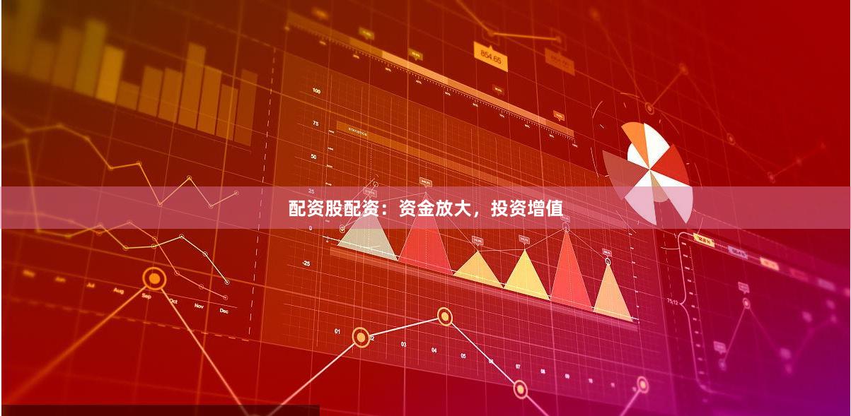 配资股配资：资金放大，投资增值